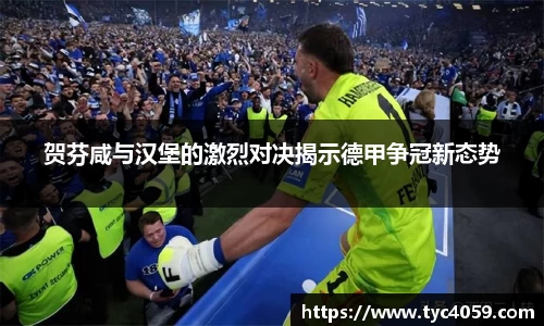 贺芬咸与汉堡的激烈对决揭示德甲争冠新态势
